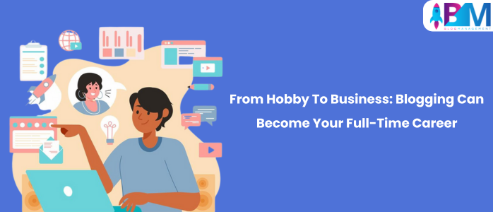 From Hobby To Business Blogging Can Become Your Full-Time Career